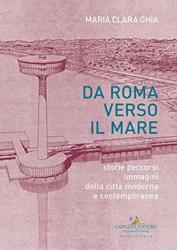Da Roma verso il mare: storie percorsi immagini della città moderna e contemporanea